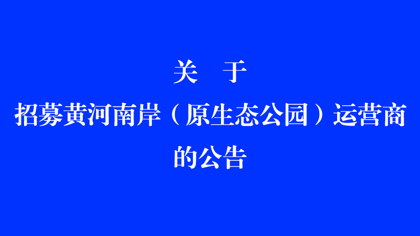 关于招募黄河南岸（原生态公园）运营商的公告