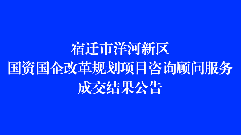 宿迁市洋河新区国资国企改革规划项目咨询顾问服务成交结果公告