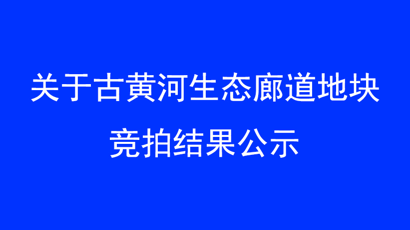 关于古黄河生态廊道地块竞拍结果公示